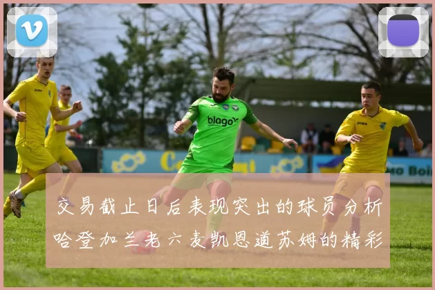 交易截止日后表现突出的球员分析哈登加兰老六麦凯恩道苏姆的精彩表现
