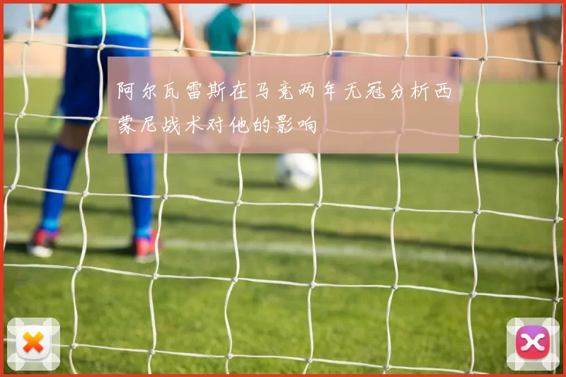 阿尔瓦雷斯在马竞两年无冠分析西蒙尼战术对他的影响