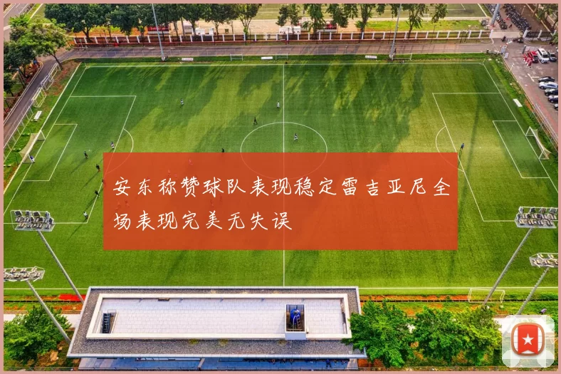 安东称赞球队表现稳定雷吉亚尼全场表现完美无失误