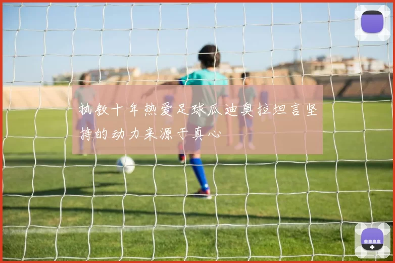 执教十年热爱足球瓜迪奥拉坦言坚持的动力来源于真心