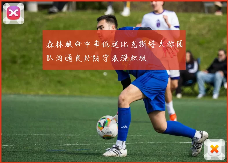 森林狼命中率低迷比克斯塔夫称团队沟通良好防守表现积极