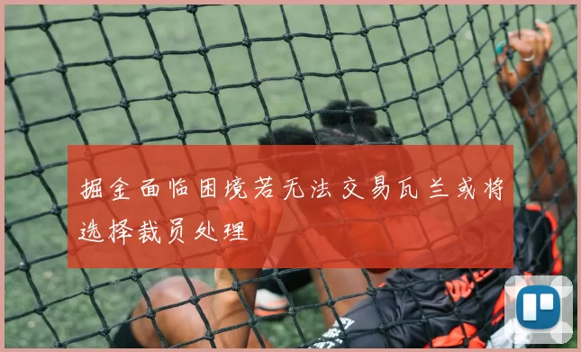 掘金面临困境若无法交易瓦兰或将选择裁员处理