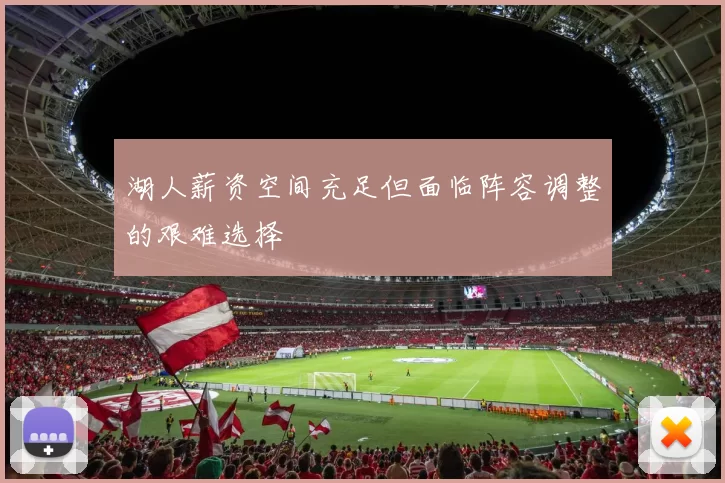 湖人薪资空间充足但面临阵容调整的艰难选择