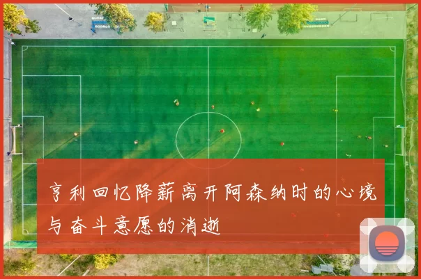 亨利回忆降薪离开阿森纳时的心境与奋斗意愿的消逝