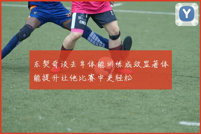 东契奇谈去年体能训练成效显著体能提升让他比赛中更轻松