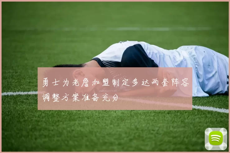 勇士为老詹加盟制定多达两套阵容调整方案准备充分
