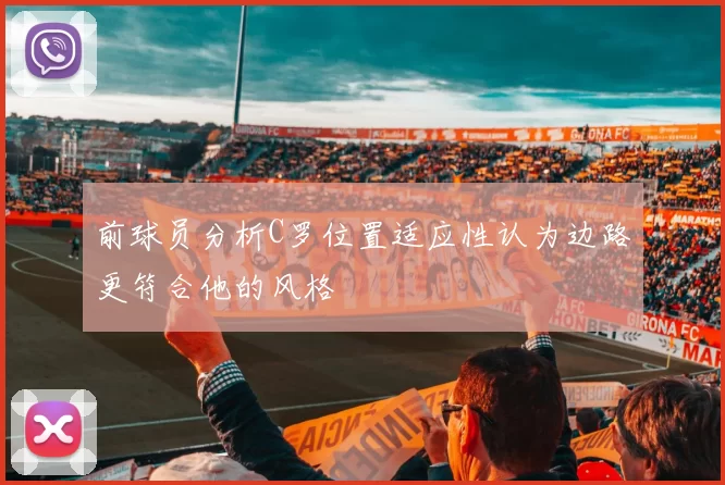 前球员分析C罗位置适应性认为边路更符合他的风格