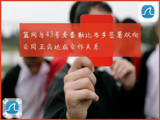篮网与43号秀泰勒比洛多签署双向合同正式达成合作关系