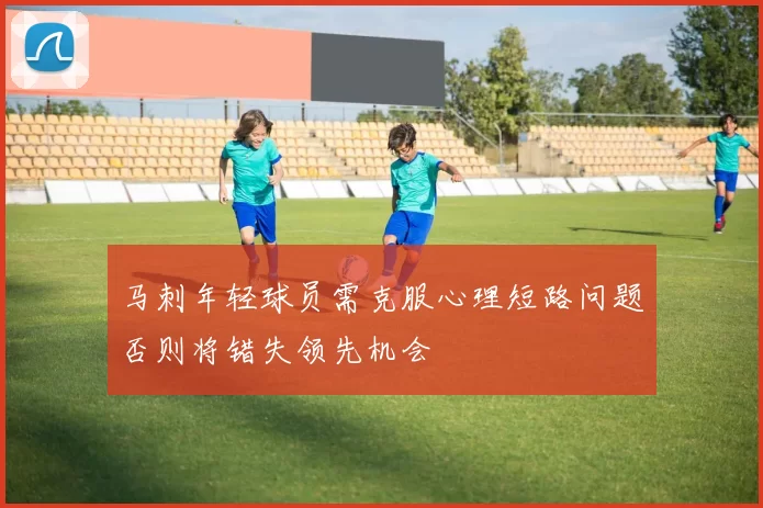 马刺年轻球员需克服心理短路问题否则将错失领先机会